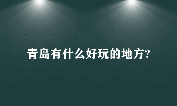 青岛有什么好玩的地方?