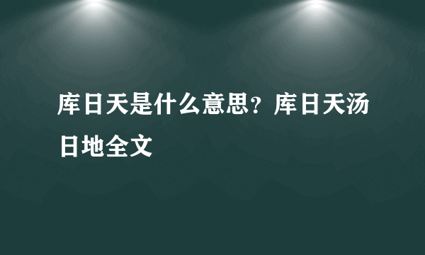 库日天是什么意思？库日天汤日地全文