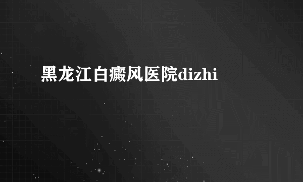 黑龙江白癜风医院dizhi