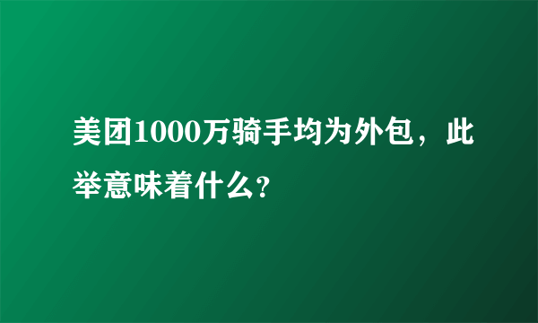 美团1000万骑手均为外包，此举意味着什么？