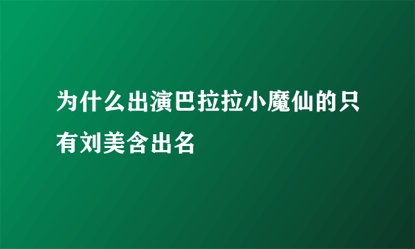 为什么出演巴拉拉小魔仙的只有刘美含出名