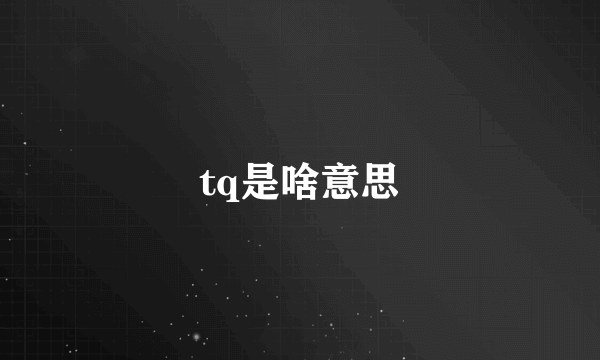 tq是啥意思