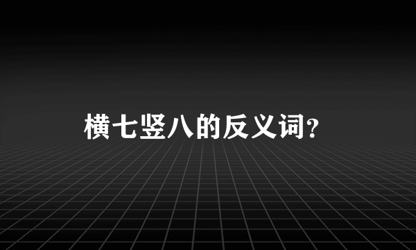 横七竖八的反义词？