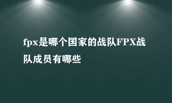 fpx是哪个国家的战队FPX战队成员有哪些