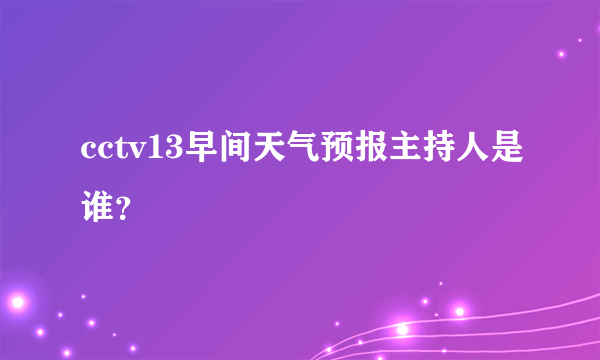 cctv13早间天气预报主持人是谁？