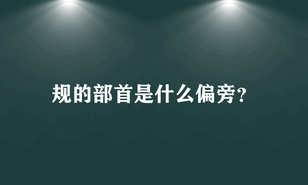 规的部首是什么偏旁？