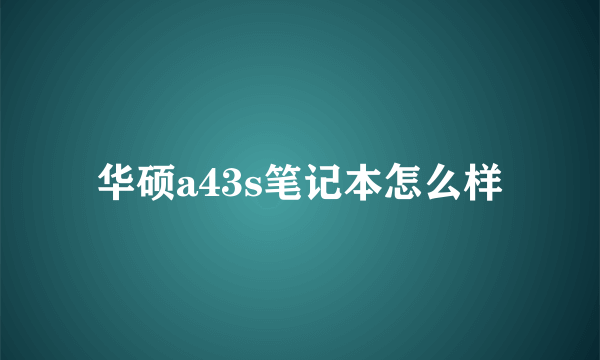 华硕a43s笔记本怎么样