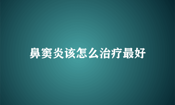 鼻窦炎该怎么治疗最好