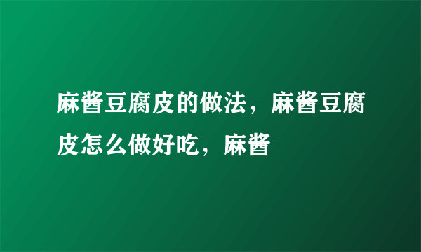 麻酱豆腐皮的做法，麻酱豆腐皮怎么做好吃，麻酱