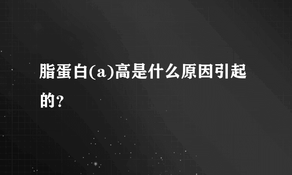 脂蛋白(a)高是什么原因引起的？