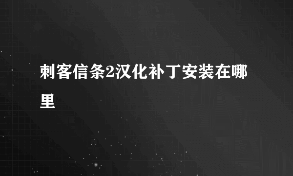 刺客信条2汉化补丁安装在哪里