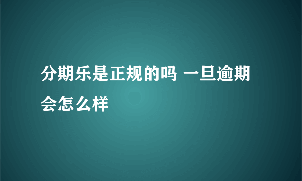 分期乐是正规的吗 一旦逾期会怎么样