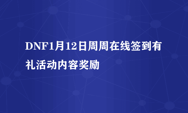 DNF1月12日周周在线签到有礼活动内容奖励