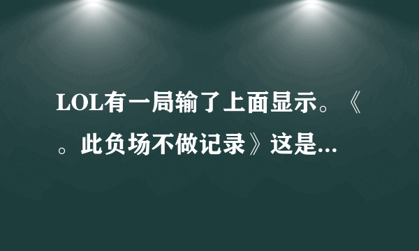 LOL有一局输了上面显示。《。此负场不做记录》这是为什么，啊？