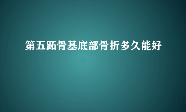 第五跖骨基底部骨折多久能好