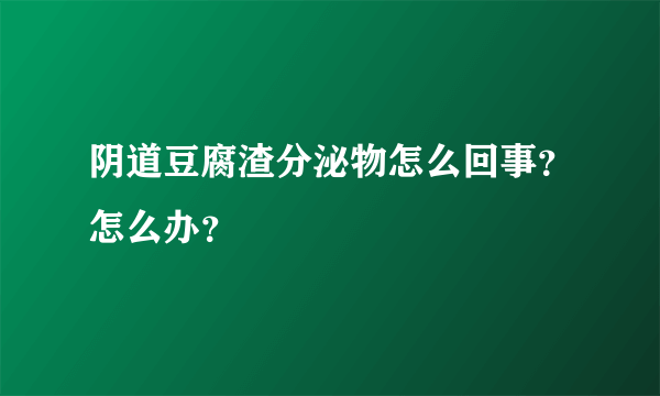 阴道豆腐渣分泌物怎么回事？怎么办？