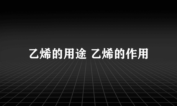 乙烯的用途 乙烯的作用