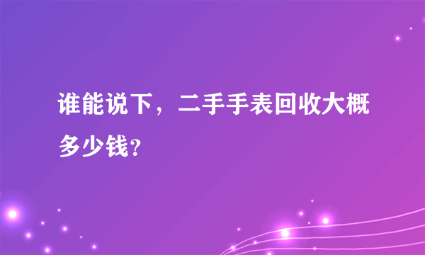 谁能说下，二手手表回收大概多少钱？