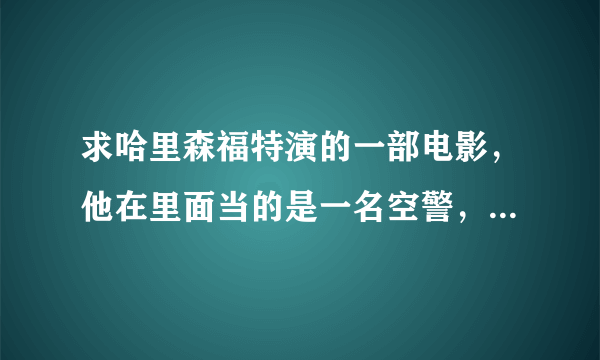 求哈里森福特演的一部电影，他在里面当的是一名空警，然后听说有人要劫机…后来其他人都怀疑是他要劫机