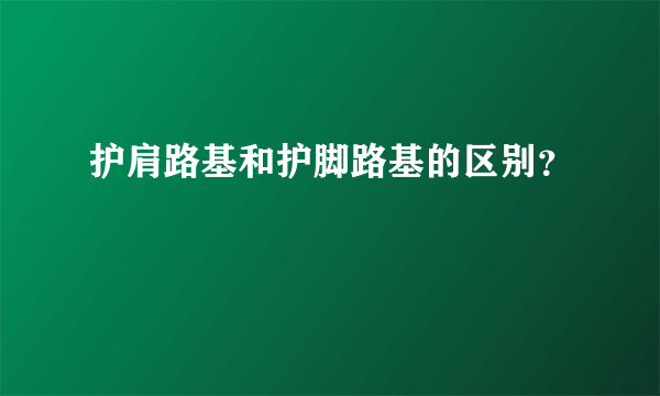 护肩路基和护脚路基的区别？