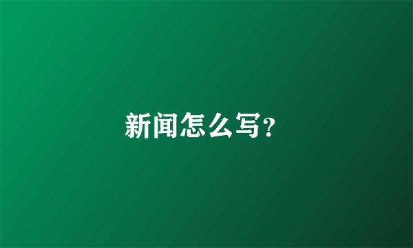 新闻怎么写？