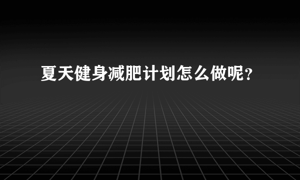 夏天健身减肥计划怎么做呢？