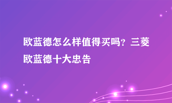 欧蓝德怎么样值得买吗？三菱欧蓝德十大忠告