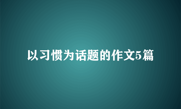 以习惯为话题的作文5篇