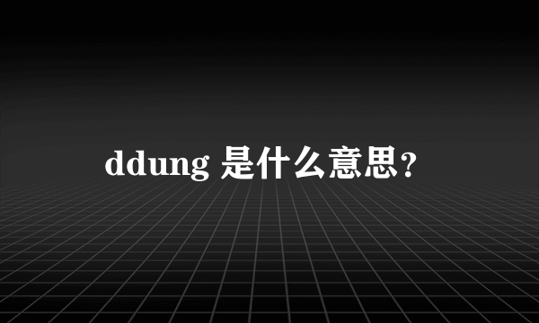 ddung 是什么意思？