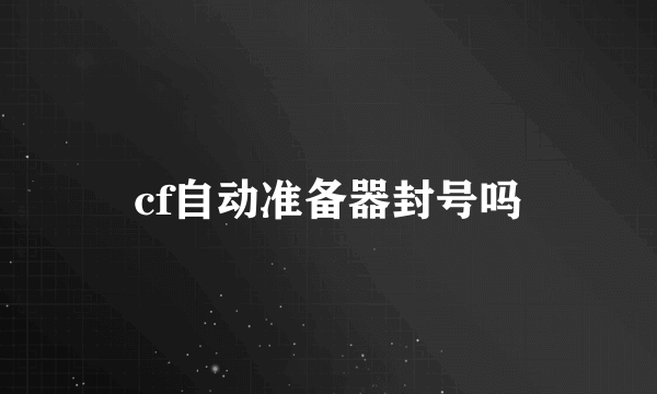 cf自动准备器封号吗