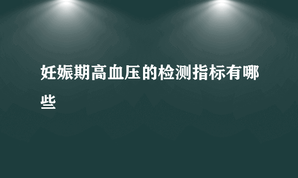 妊娠期高血压的检测指标有哪些