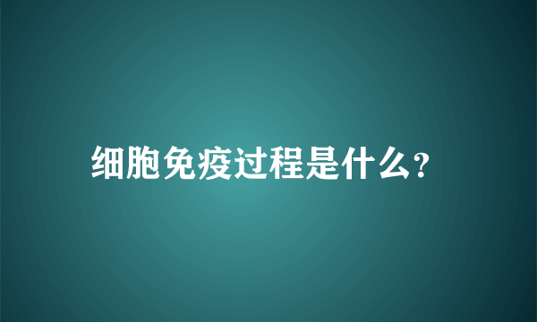 细胞免疫过程是什么？