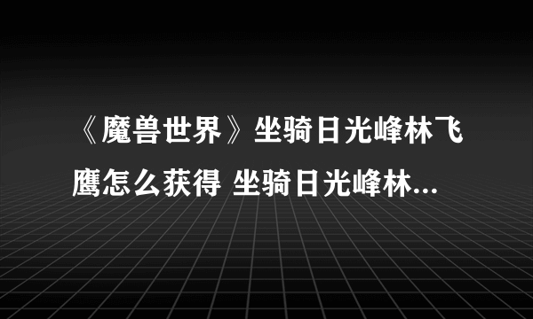 《魔兽世界》坐骑日光峰林飞鹰怎么获得 坐骑日光峰林飞鹰获取方法