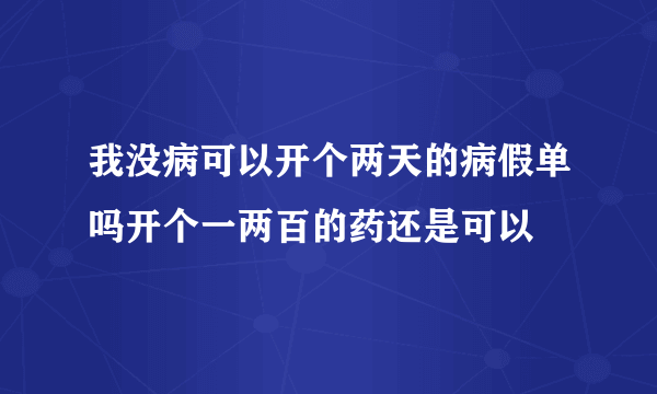 我没病可以开个两天的病假单吗开个一两百的药还是可以