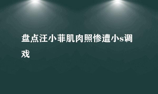 盘点汪小菲肌肉照惨遭小s调戏