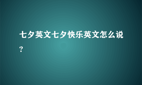 七夕英文七夕快乐英文怎么说？