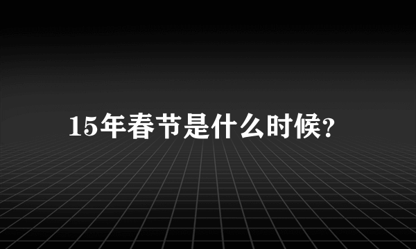 15年春节是什么时候？