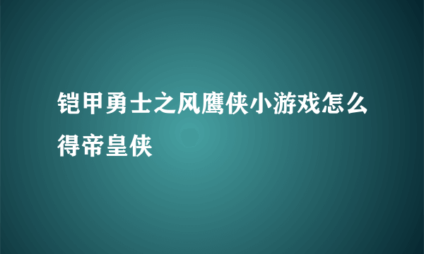 铠甲勇士之风鹰侠小游戏怎么得帝皇侠