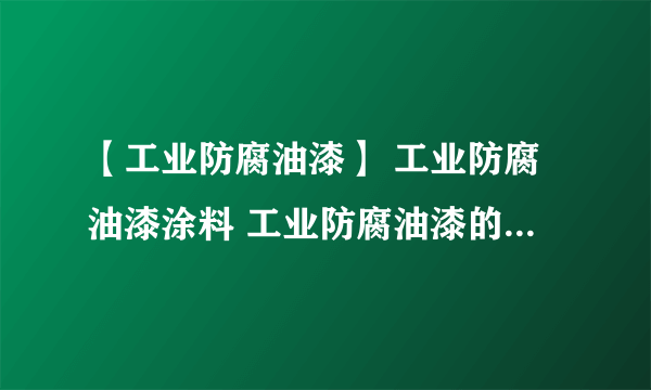 【工业防腐油漆】 工业防腐油漆涂料 工业防腐油漆的三大防腐原理