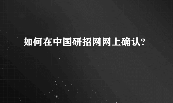 如何在中国研招网网上确认?