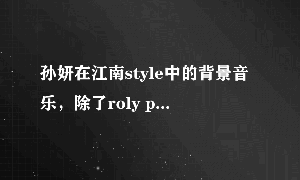 孙妍在江南style中的背景音乐，除了roly poly还有一首英文歌曲是什么