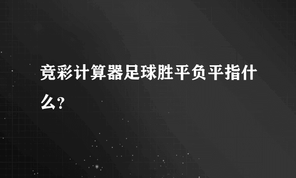 竞彩计算器足球胜平负平指什么？