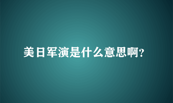 美日军演是什么意思啊？