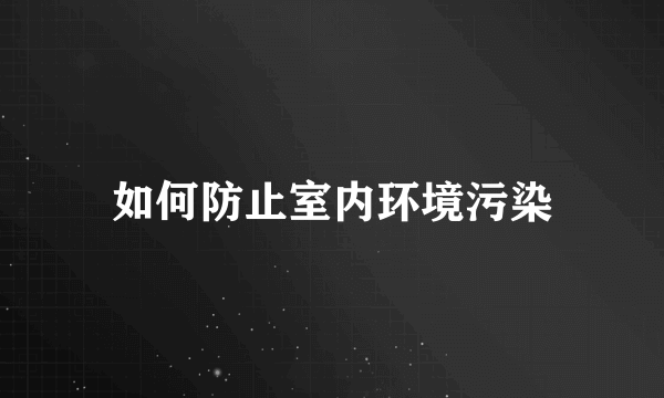 如何防止室内环境污染