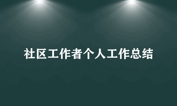 社区工作者个人工作总结