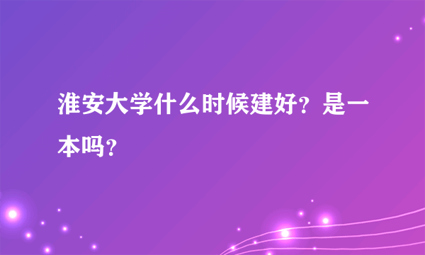 淮安大学什么时候建好？是一本吗？