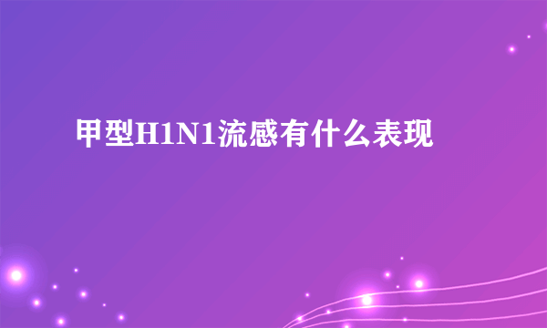 甲型H1N1流感有什么表现