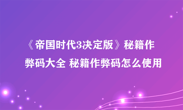 《帝国时代3决定版》秘籍作弊码大全 秘籍作弊码怎么使用