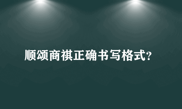 顺颂商祺正确书写格式？