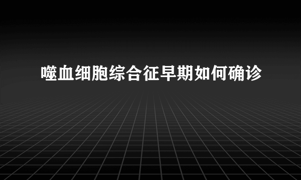 噬血细胞综合征早期如何确诊